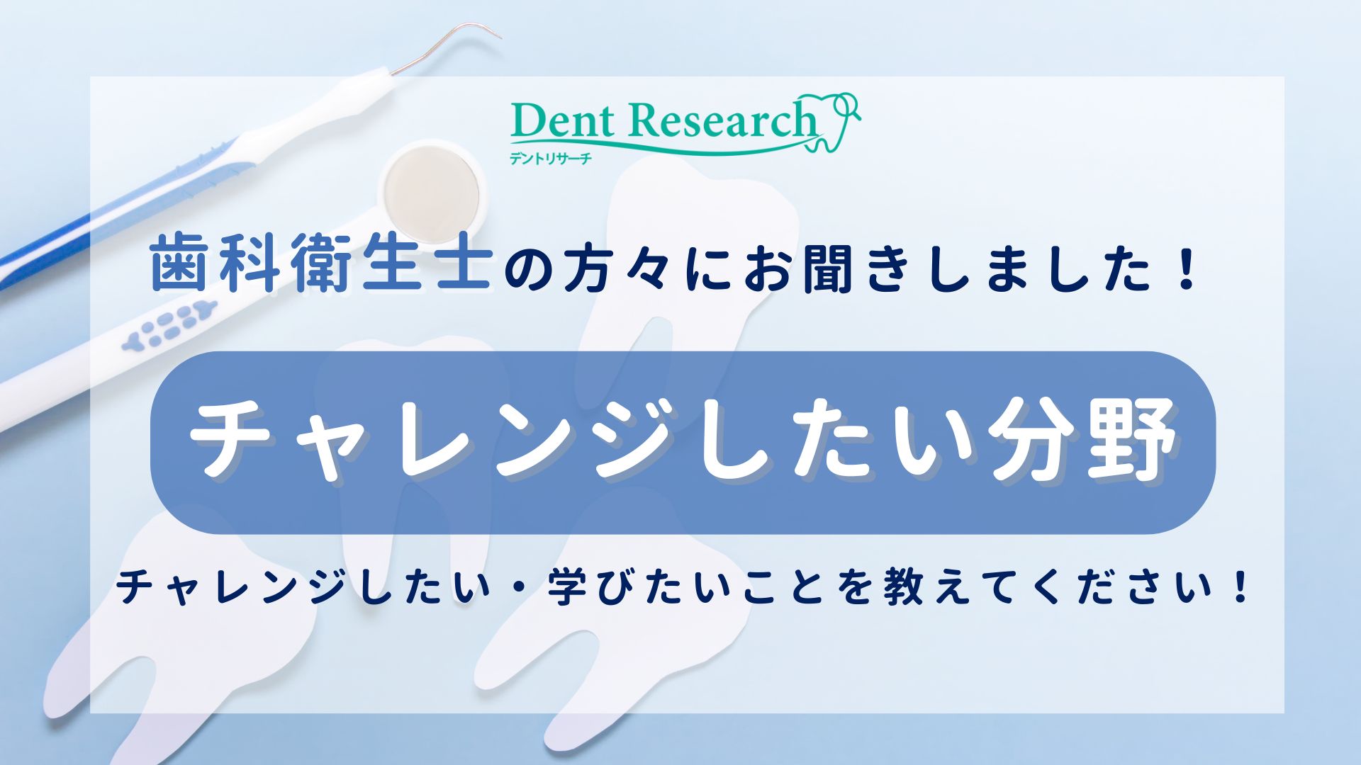 歯科衛生士の方々にお聞きしました！「チャレンジしたい分野」チャレンジしたい・学びたいことを教えてください！