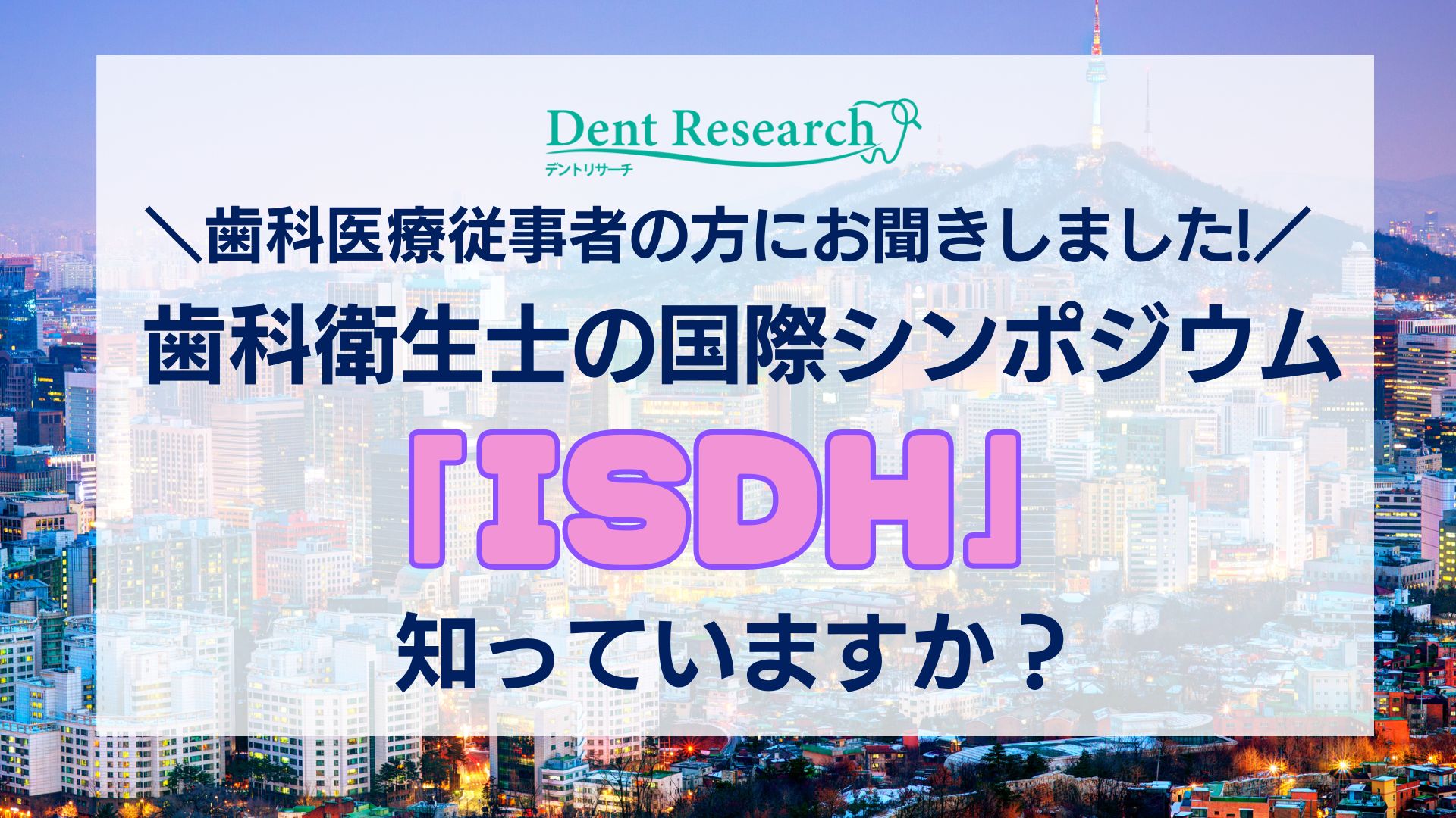 歯科医療従事者の方にお聞きしました！歯科衛生士の国際シンポジウム「ISDH」 を知っていますか？