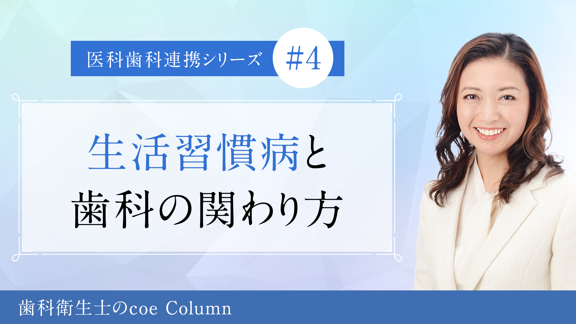 【医科歯科連携シリーズ】患者の健康を守る歯科衛生士の皆様へ 正看護師の立場から「今こそ」伝えたい「あの」お話 【vol.4】生活習慣病と歯科の関わり方