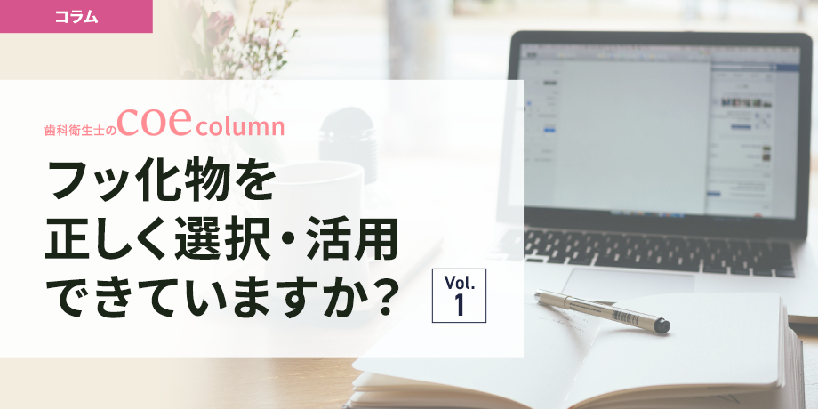 フッ化物を正しく選択・活用できていますか？vol.1