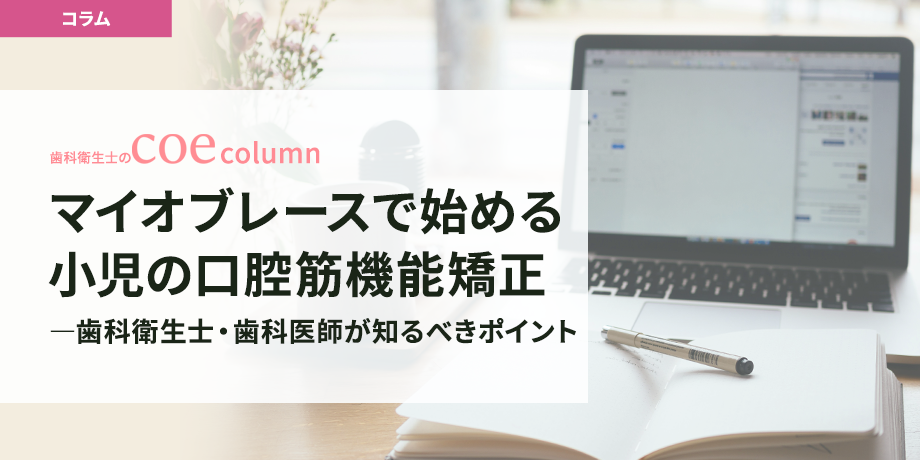 マイオブレースで始める小児の口腔筋機能矯正―歯科衛生士・歯科医師が知るべきポイント