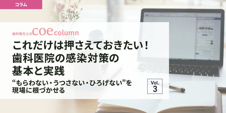 これだけは押さえておきたい！歯科医院の感染対策の基本と実践～“もらわない・うつさない・ひろげない”を現場に根づかせる～vol.3