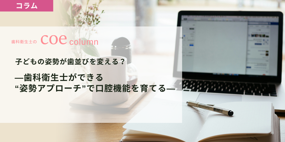 子どもの姿勢が歯並びを変える？ ―歯科衛生士ができる“姿勢アプローチ”で口腔機能を育てる―