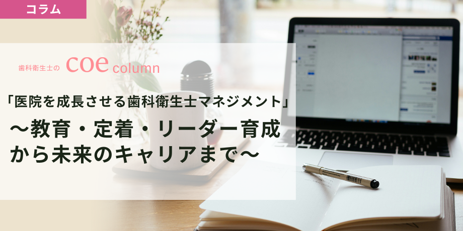 「医院を成長させる歯科衛生士マネジメント」 〜教育・定着・リーダー育成から未来のキャリアまで〜