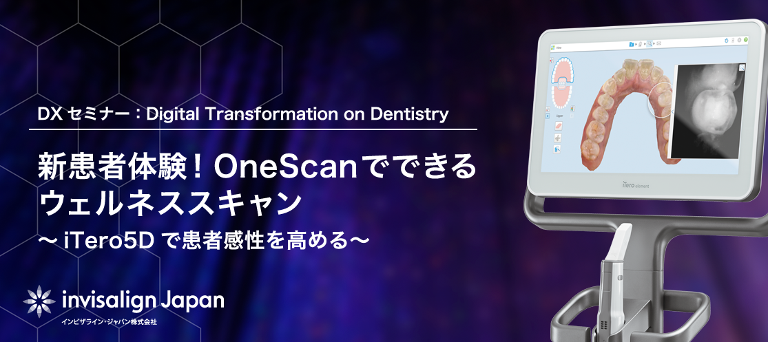 【無料ウェビナー】新患者体験！OneScanでできるウェルネススキャン ～iTero5D で患者感性を高める～