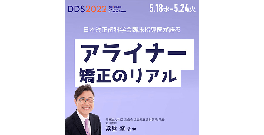 【dds2022 プレミアムwebセミナー】日本矯正歯科学会臨床指導医が語る　アライナー矯正のリアル
