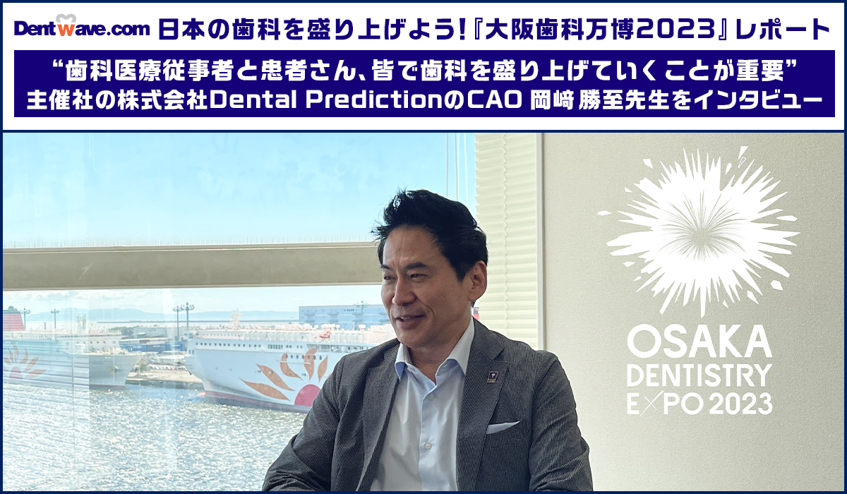 『大阪歯科万博2023』レポート　“歯科医療従事者と患者さん、皆で歯科を盛り上げていくことが重要”　主催社の株式会社Dental PredictionのCAO 岡﨑 勝⾄先生をインタビュー